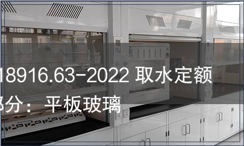 GB/T 18916.63-2022 取水定額 第63部分:平板玻璃 GB/T 18916.63-2022 取水定額 第63部分:平板玻璃